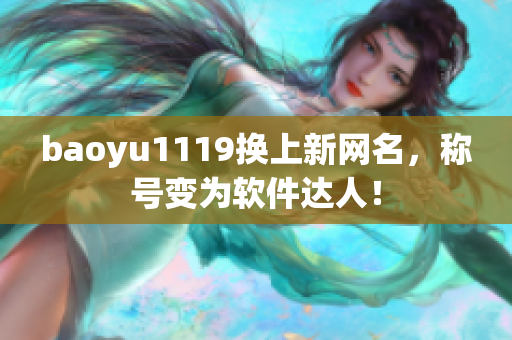 baoyu1119换上新网名，称号变为软件达人！