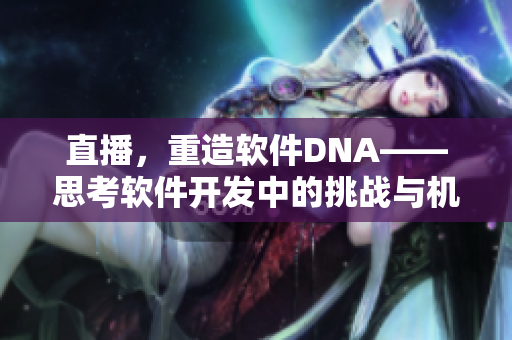 直播，重造软件DNA——思考软件开发中的挑战与机遇