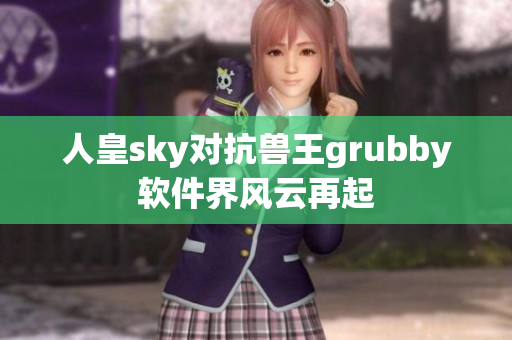 人皇sky对抗兽王grubby软件界风云再起