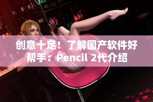 创意十足！了解国产软件好帮手：Pencil 2代介绍