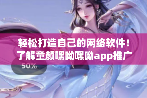 轻松打造自己的网络软件！了解童颜嘿呦嘿呦app推广，开创编程新世界！