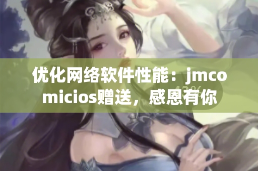 优化网络软件性能：jmcomicios赠送，感恩有你