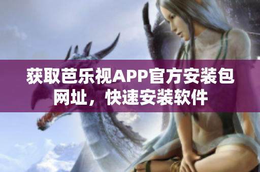 获取芭乐视APP官方安装包网址，快速安装软件