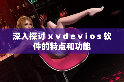 深入探讨 x v d e v i o s 软件的特点和功能