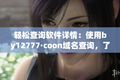 轻松查询软件详情：使用by12777·coon域名查询，了解软件真相