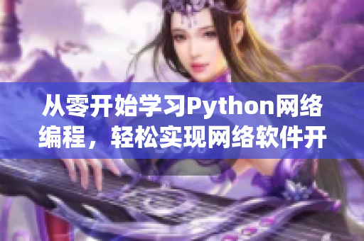 从零开始学习Python网络编程，轻松实现网络软件开发