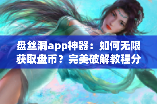 盘丝洞app神器：如何无限获取盘币？完美破解教程分享