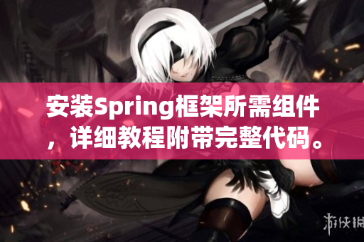 安装Spring框架所需组件，详细教程附带完整代码。