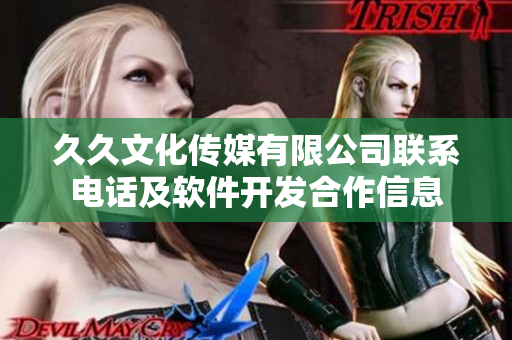 久久文化传媒有限公司联系电话及软件开发合作信息