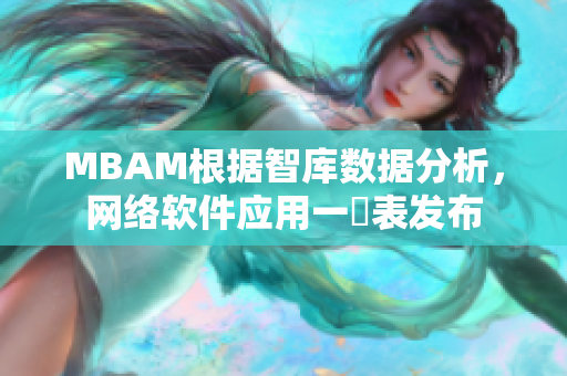 MBAM根据智库数据分析，网络软件应用一觧表发布