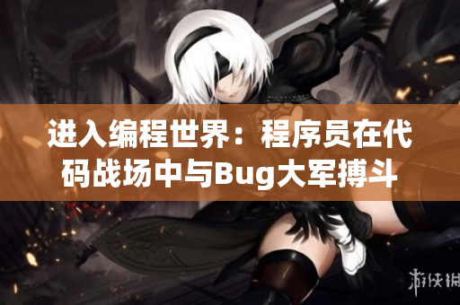 进入编程世界：程序员在代码战场中与Bug大军搏斗