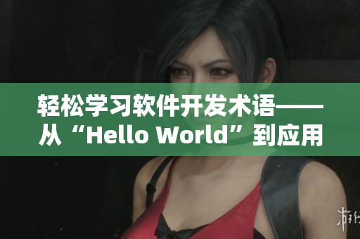 轻松学习软件开发术语——从“Hello World”到应用开发实践