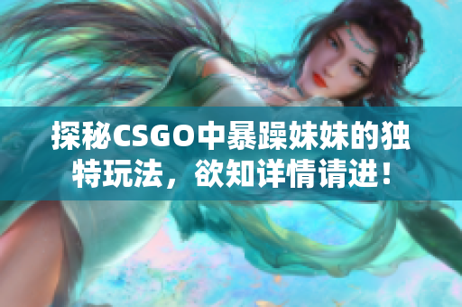 探秘CSGO中暴躁妹妹的独特玩法，欲知详情请进！