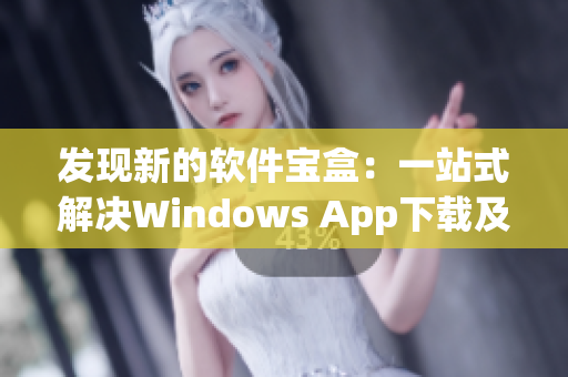 发现新的软件宝盒：一站式解决Windows App下载及管理