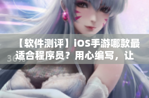 【软件测评】iOS手游哪款最适合程序员？用心编写，让你码代码事半功倍！