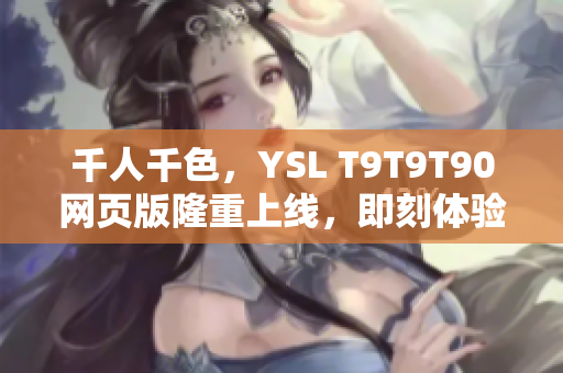 千人千色，YSL T9T9T90网页版隆重上线，即刻体验潮流极致