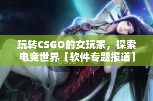 玩转CSGO的女玩家，探索电竞世界【软件专题报道】