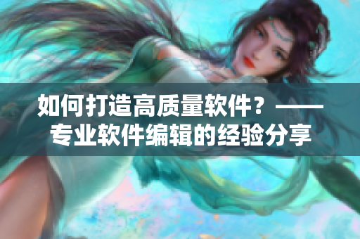 如何打造高质量软件？——专业软件编辑的经验分享