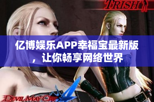 亿博娱乐APP幸福宝最新版，让你畅享网络世界