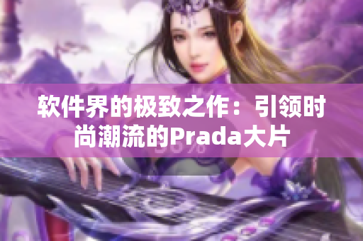 软件界的极致之作：引领时尚潮流的Prada大片