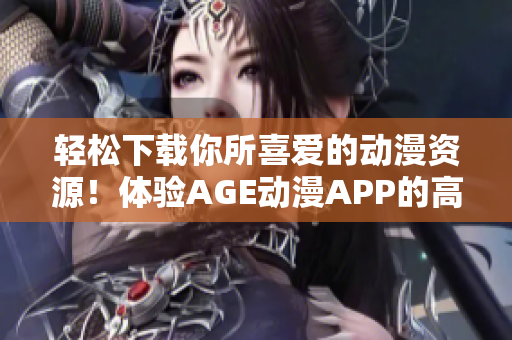 轻松下载你所喜爱的动漫资源！体验AGE动漫APP的高效软件功能