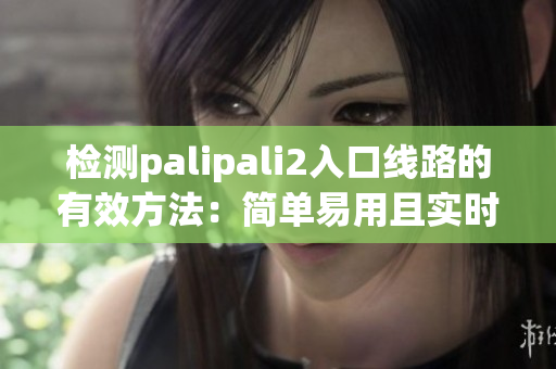 检测palipali2入口线路的有效方法：简单易用且实时性高