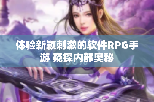 体验新颖刺激的软件RPG手游 窥探内部奥秘