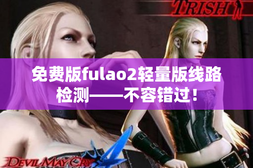 免费版fulao2轻量版线路检测——不容错过！