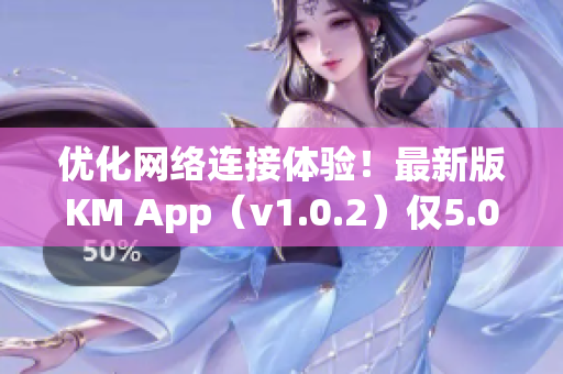 优化网络连接体验！最新版KM App（v1.0.2）仅5.04M，速度更快更稳定