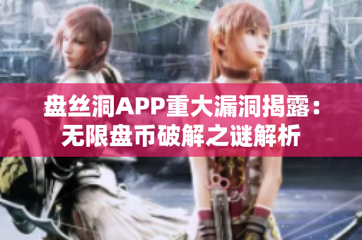 盘丝洞APP重大漏洞揭露：无限盘币破解之谜解析