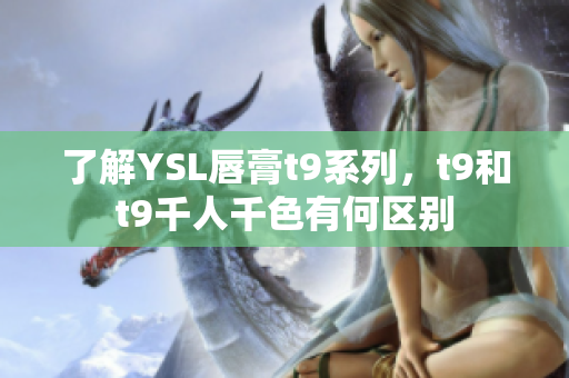 了解YSL唇膏t9系列，t9和t9千人千色有何区别