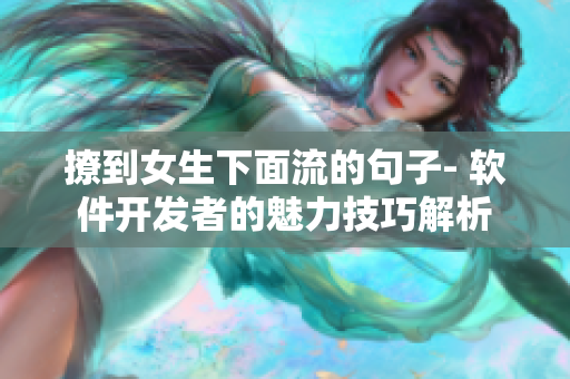 撩到女生下面流的句子- 软件开发者的魅力技巧解析