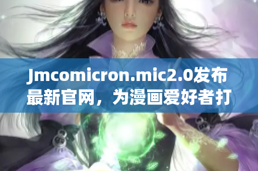 Jmcomicron.mic2.0发布最新官网，为漫画爱好者打造一站式服务