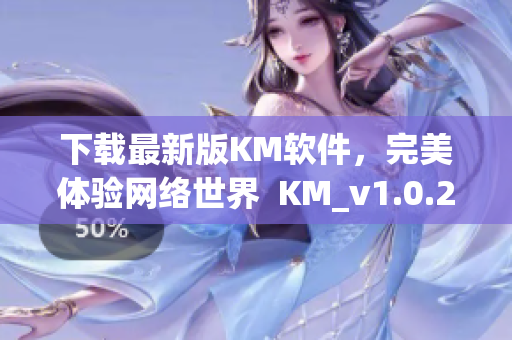 下载最新版KM软件，完美体验网络世界  KM_v1.0.2.apk