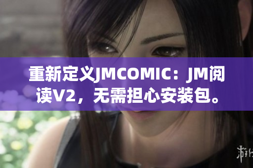 重新定义JMCOMIC：JM阅读V2，无需担心安装包。