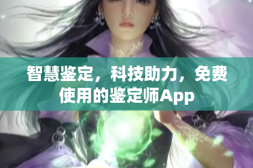 智慧鉴定，科技助力，免费使用的鉴定师App