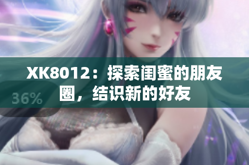 XK8012：探索闺蜜的朋友圈，结识新的好友