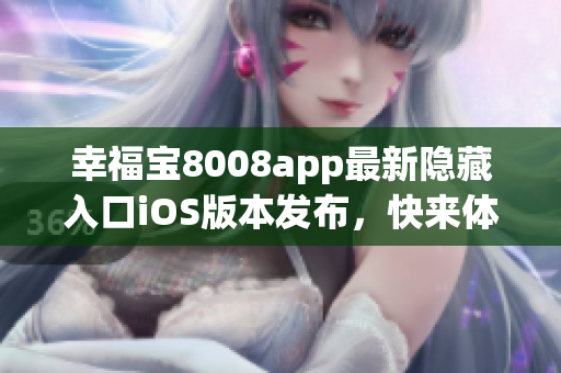 幸福宝8008app最新隐藏入口iOS版本发布，快来体验！