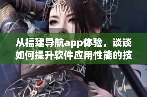 从福建导航app体验，谈谈如何提升软件应用性能的技巧