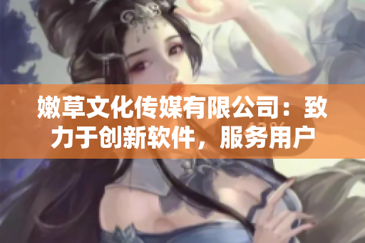 嫩草文化传媒有限公司：致力于创新软件，服务用户