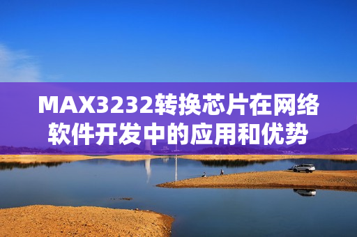 MAX3232转换芯片在网络软件开发中的应用和优势