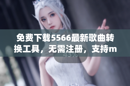 免费下载5566最新歌曲转换工具，无需注册，支持mp3格式，高速稳定。