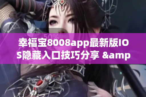 幸福宝8008app最新版IOS隐藏入口技巧分享 & 安全使用攻略