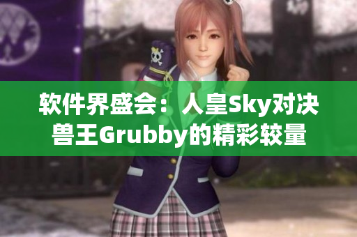 软件界盛会：人皇Sky对决兽王Grubby的精彩较量