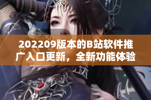 202209版本的B站软件推广入口更新，全新功能体验让你爱不释手