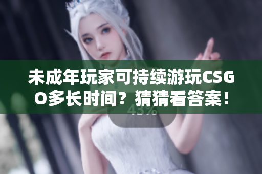 未成年玩家可持续游玩CSGO多长时间？猜猜看答案！