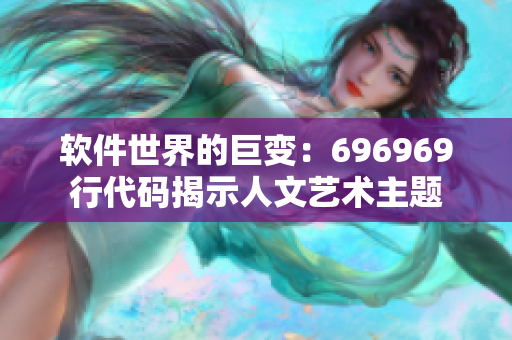 软件世界的巨变：696969行代码揭示人文艺术主题