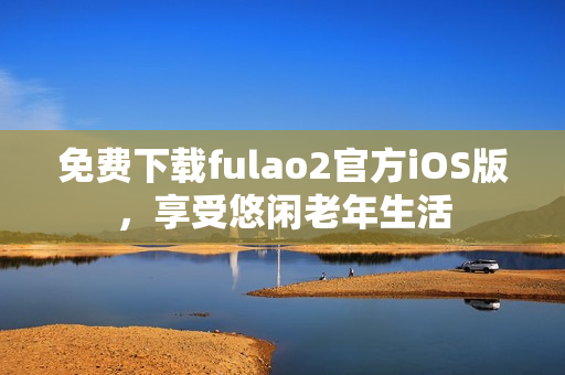 免费下载fulao2官方iOS版，享受悠闲老年生活