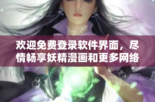 欢迎免费登录软件界面，尽情畅享妖精漫画和更多网络软件精彩内容