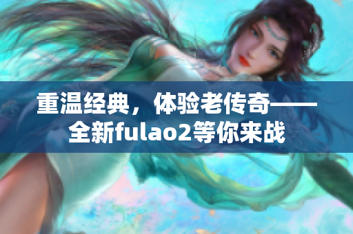 重温经典，体验老传奇——全新fulao2等你来战